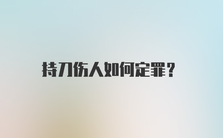 持刀伤人如何定罪？