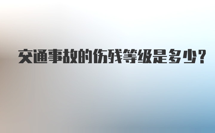 交通事故的伤残等级是多少？