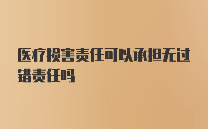 医疗损害责任可以承担无过错责任吗