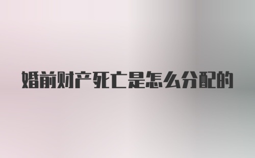 婚前财产死亡是怎么分配的