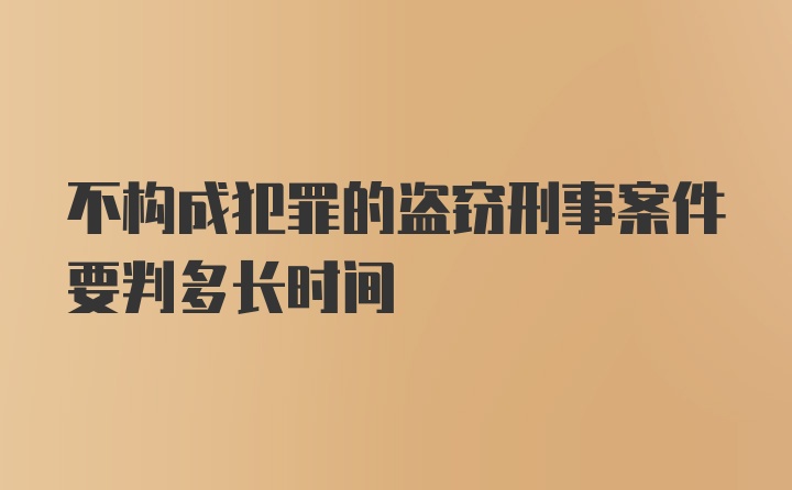 不构成犯罪的盗窃刑事案件要判多长时间