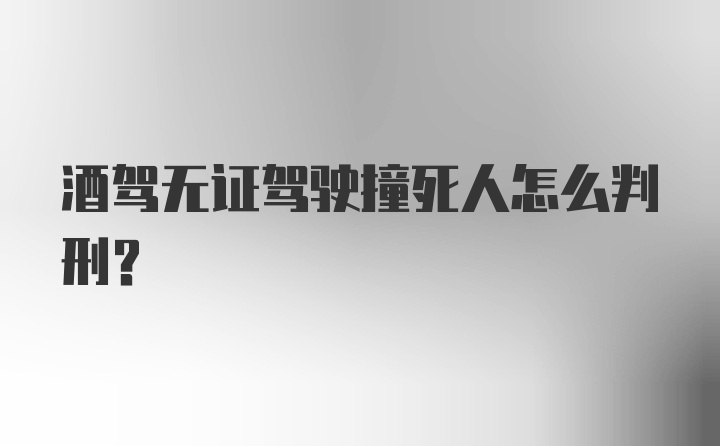 酒驾无证驾驶撞死人怎么判刑？