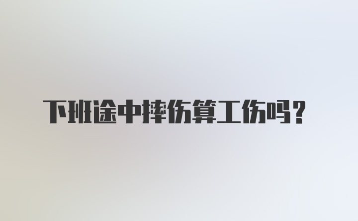 下班途中摔伤算工伤吗?