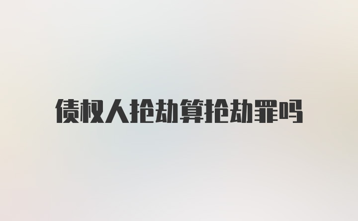 债权人抢劫算抢劫罪吗