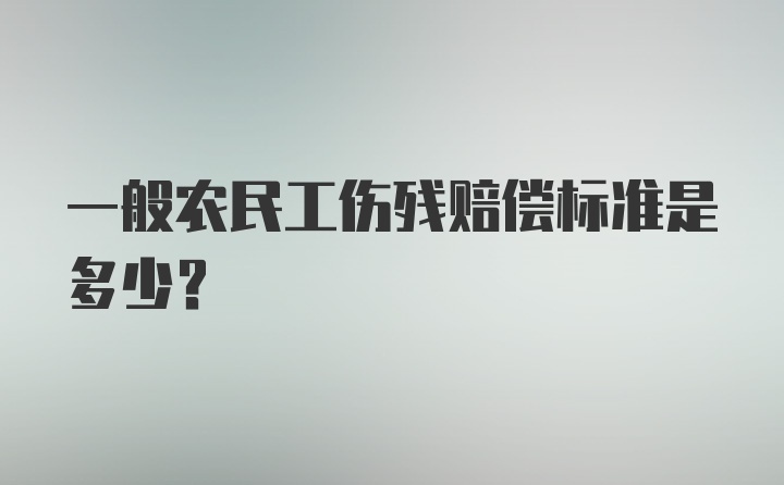 一般农民工伤残赔偿标准是多少？