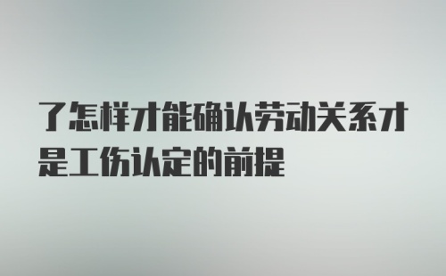 了怎样才能确认劳动关系才是工伤认定的前提