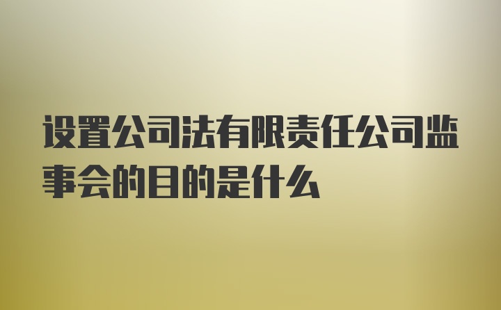 设置公司法有限责任公司监事会的目的是什么