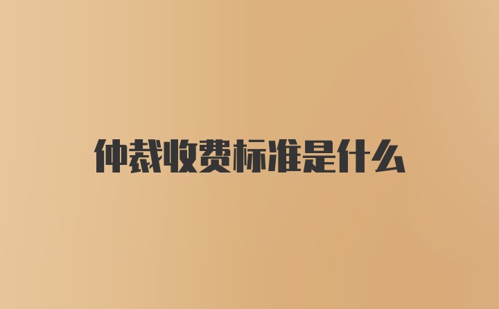 仲裁收费标准是什么