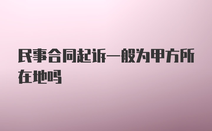 民事合同起诉一般为甲方所在地吗