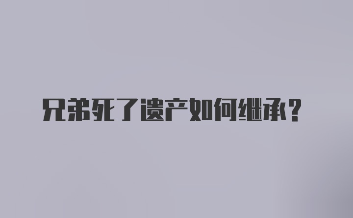 兄弟死了遗产如何继承？