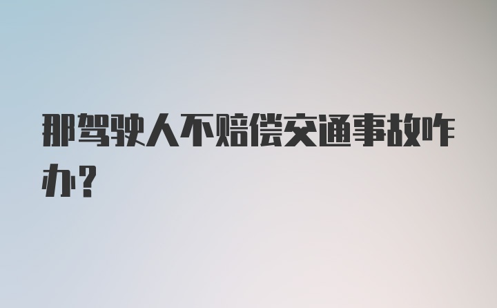 那驾驶人不赔偿交通事故咋办？