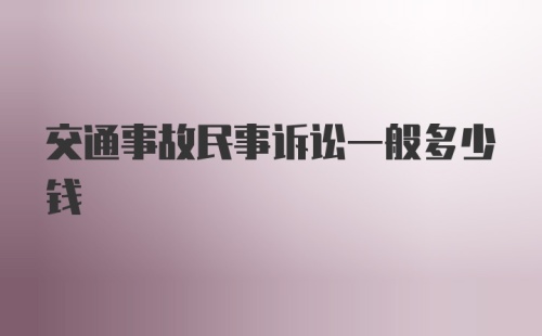 交通事故民事诉讼一般多少钱