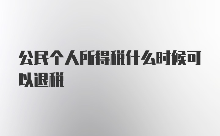 公民个人所得税什么时候可以退税