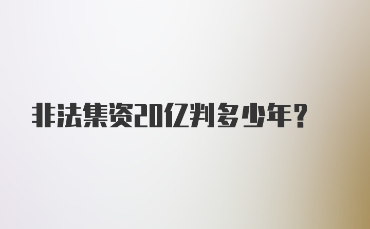 非法集资20亿判多少年？