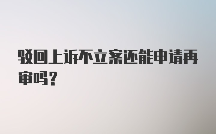 驳回上诉不立案还能申请再审吗？