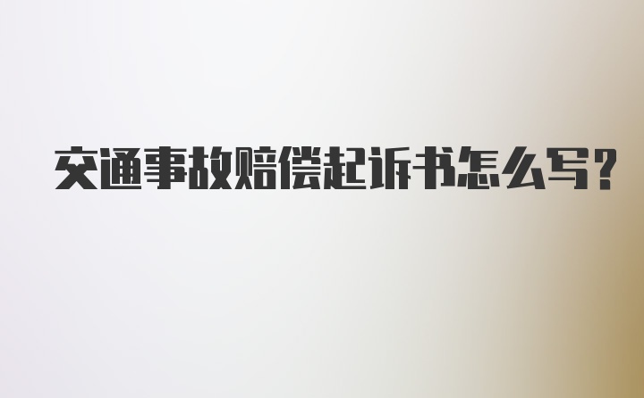 交通事故赔偿起诉书怎么写?