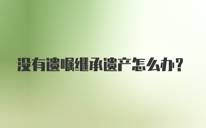 没有遗嘱继承遗产怎么办？
