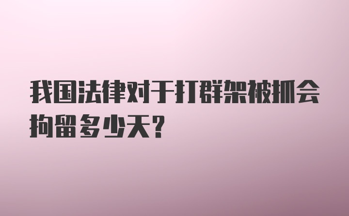 我国法律对于打群架被抓会拘留多少天？