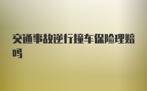 交通事故逆行撞车保险理赔吗