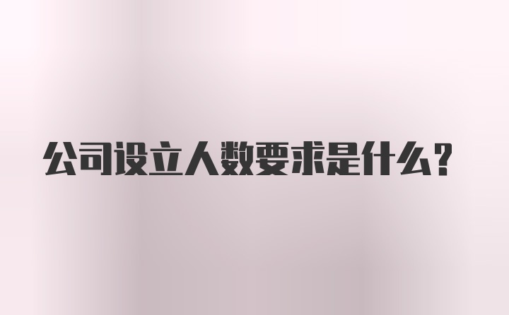 公司设立人数要求是什么？