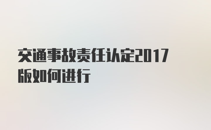 交通事故责任认定2017版如何进行