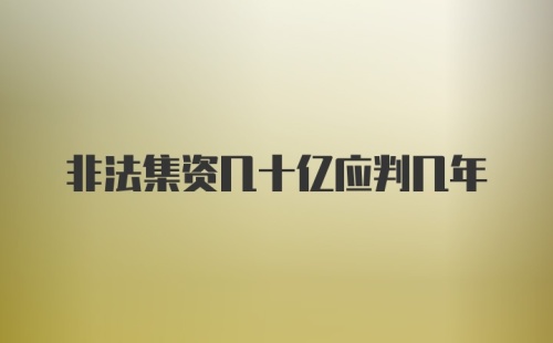 非法集资几十亿应判几年