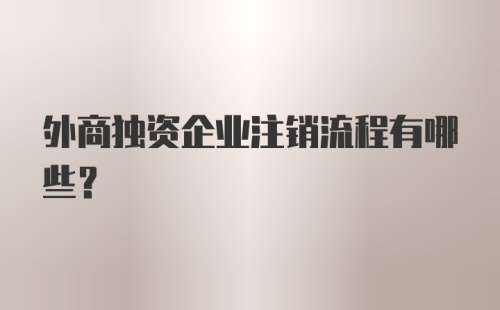 外商独资企业注销流程有哪些？