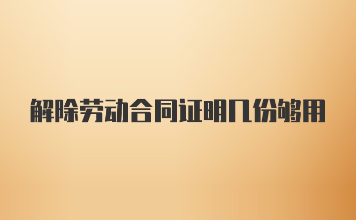 解除劳动合同证明几份够用