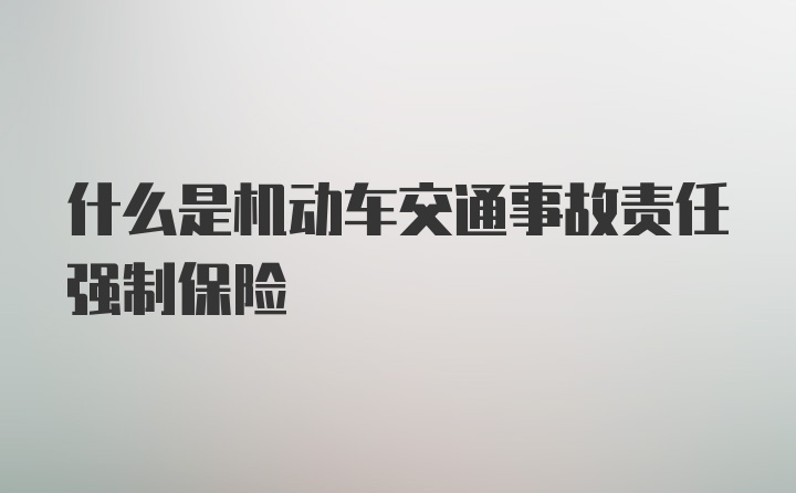 什么是机动车交通事故责任强制保险