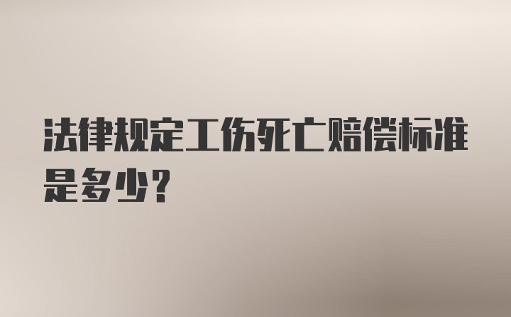 法律规定工伤死亡赔偿标准是多少？