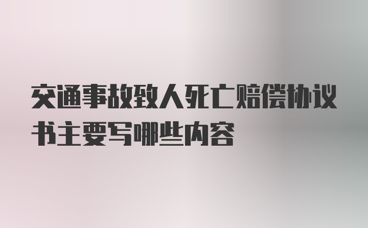 交通事故致人死亡赔偿协议书主要写哪些内容