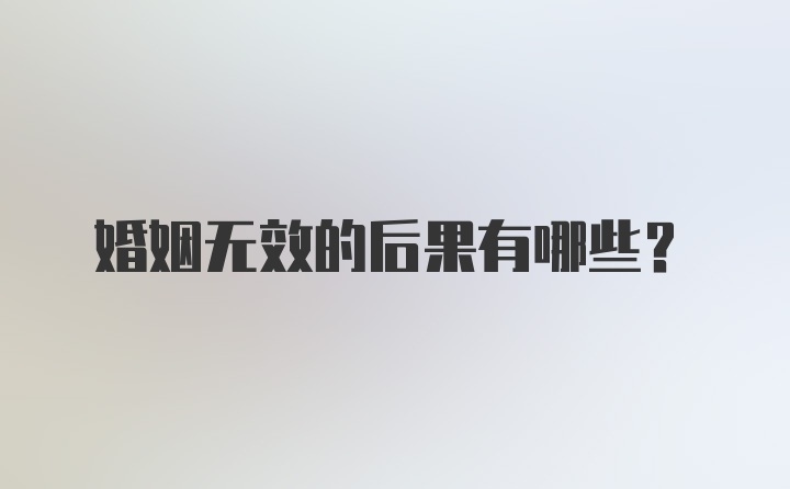 婚姻无效的后果有哪些?