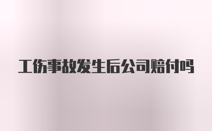 工伤事故发生后公司赔付吗