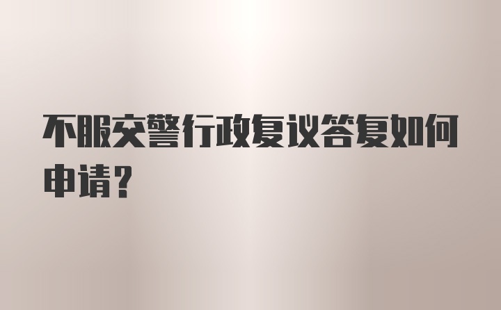 不服交警行政复议答复如何申请?