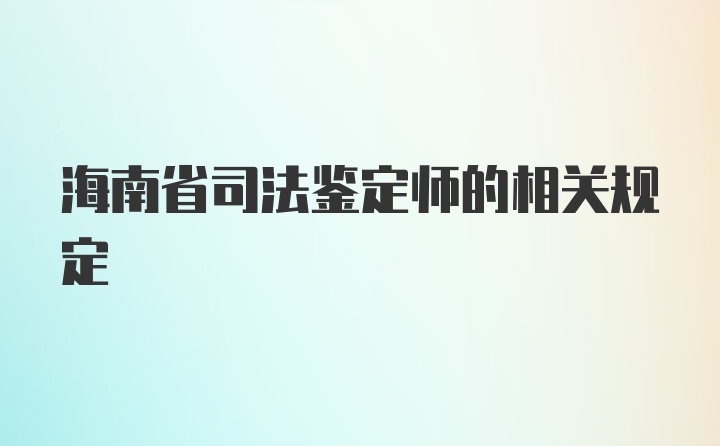 海南省司法鉴定师的相关规定