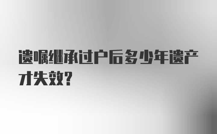 遗嘱继承过户后多少年遗产才失效？