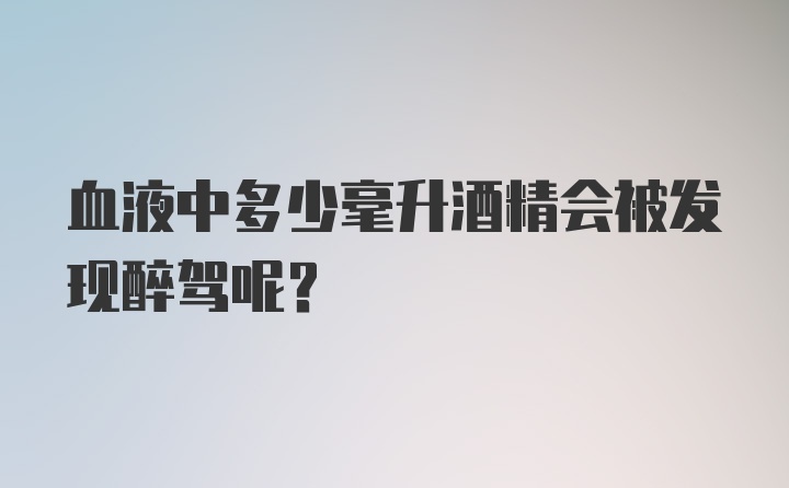 血液中多少毫升酒精会被发现醉驾呢？