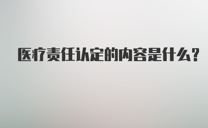 医疗责任认定的内容是什么？