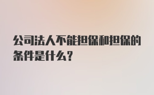 公司法人不能担保和担保的条件是什么?