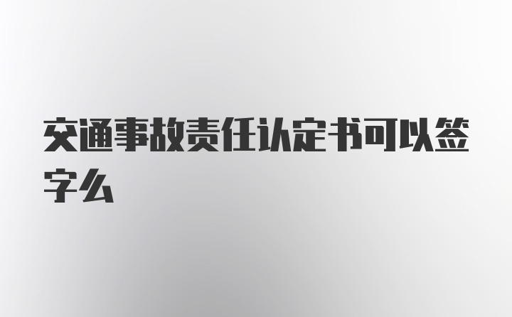 交通事故责任认定书可以签字么