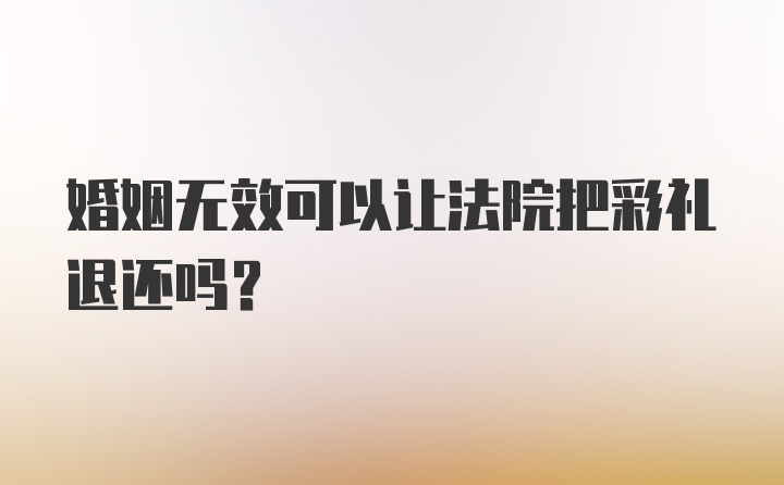 婚姻无效可以让法院把彩礼退还吗？