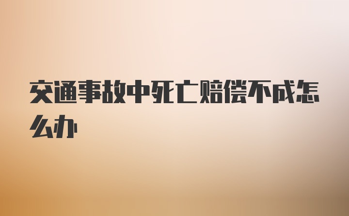 交通事故中死亡赔偿不成怎么办