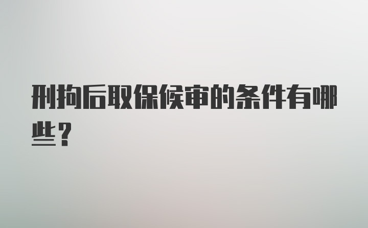 刑拘后取保候审的条件有哪些？