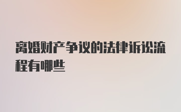 离婚财产争议的法律诉讼流程有哪些