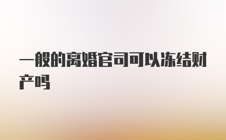 一般的离婚官司可以冻结财产吗