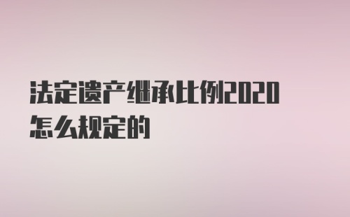 法定遗产继承比例2020怎么规定的