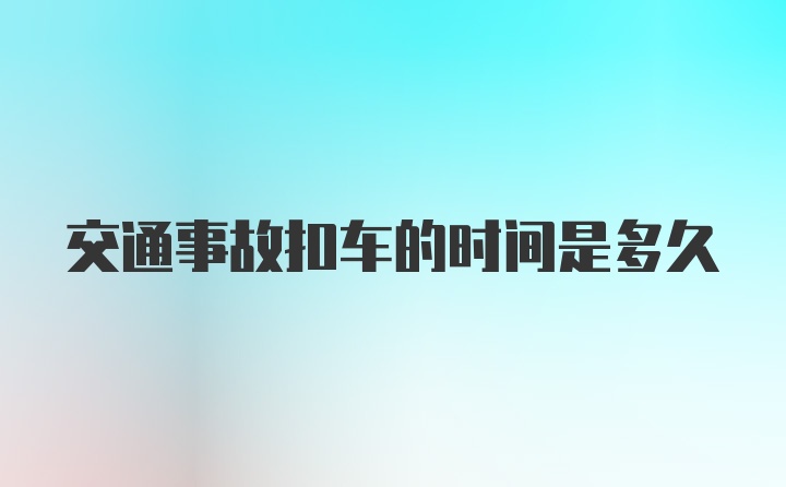 交通事故扣车的时间是多久