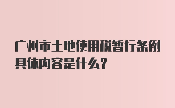 广州市土地使用税暂行条例具体内容是什么？