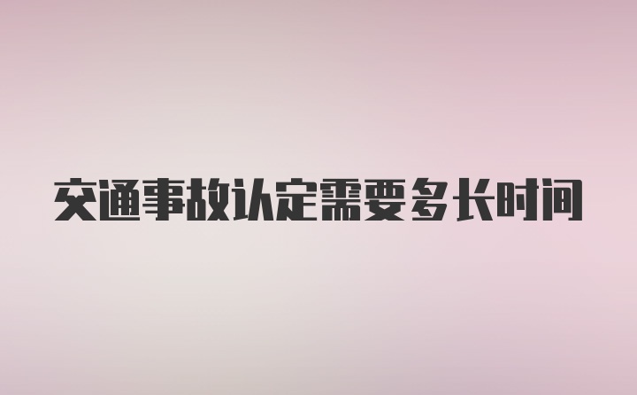 交通事故认定需要多长时间