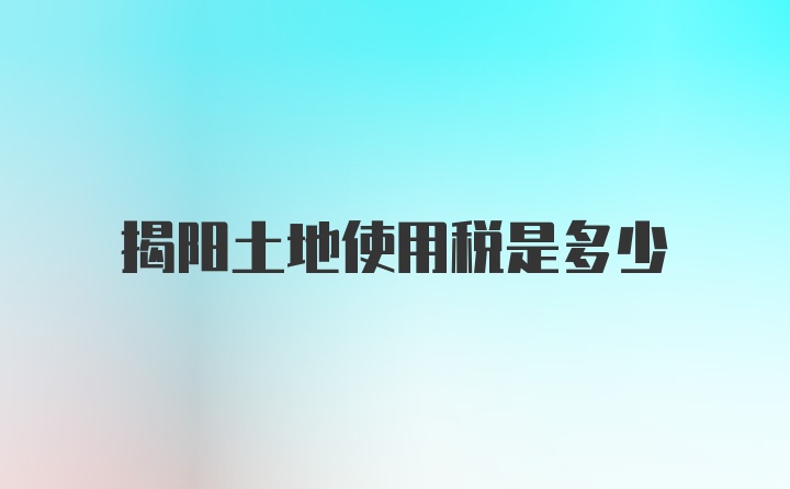 揭阳土地使用税是多少